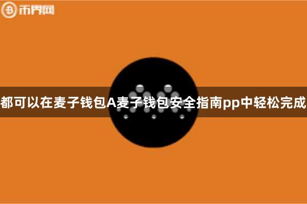 都可以在麦子钱包A麦子钱包安全指南pp中轻松完成