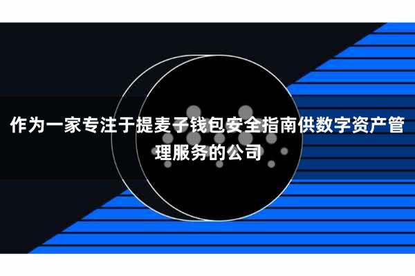 作为一家专注于提麦子钱包安全指南供数字资产管理服务的公司
