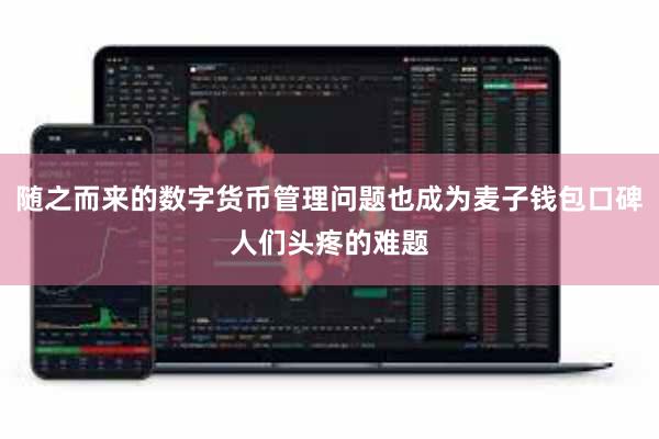 随之而来的数字货币管理问题也成为麦子钱包口碑人们头疼的难题