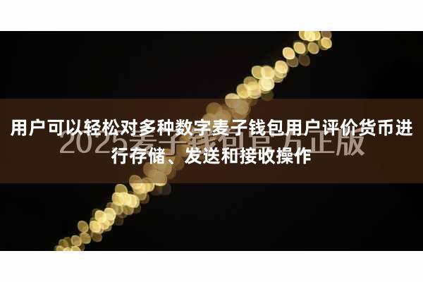 用户可以轻松对多种数字麦子钱包用户评价货币进行存储、发送和接收操作