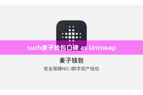such麦子钱包口碑 as Uniswap