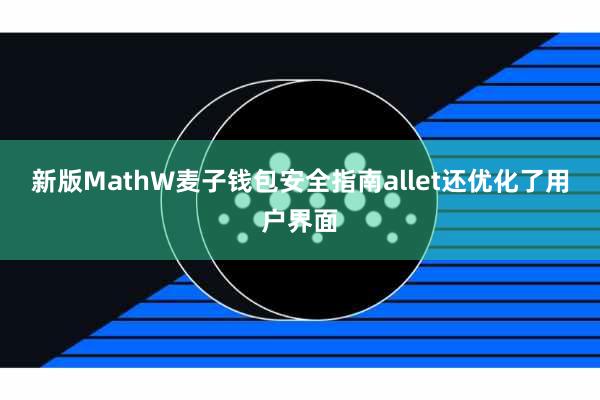 新版MathW麦子钱包安全指南allet还优化了用户界面