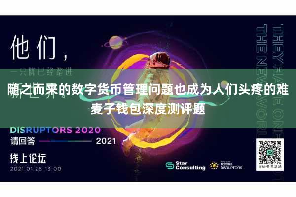 随之而来的数字货币管理问题也成为人们头疼的难麦子钱包深度测评题