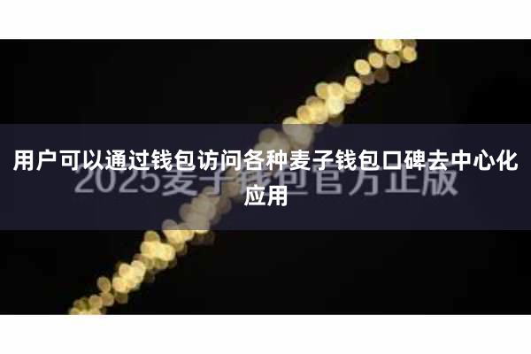 用户可以通过钱包访问各种麦子钱包口碑去中心化应用