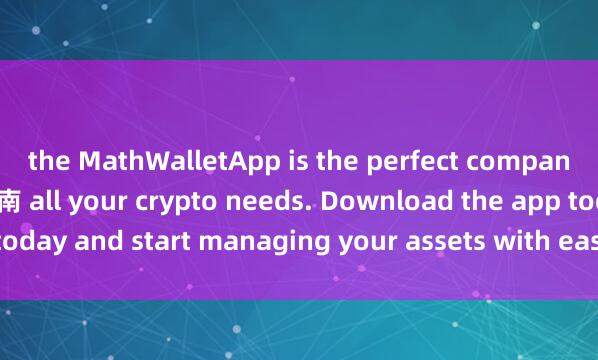 the MathWalletApp is the perfect companion for麦子钱包安全指南 all your crypto needs. Download the app today and start managing your assets with ease and convenience.
